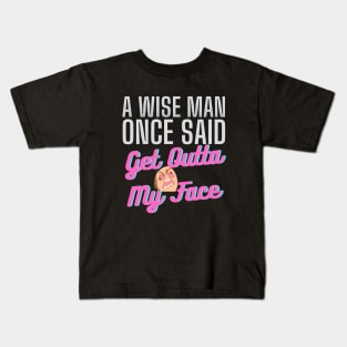 A Wise Man Once Said Get Out Of My Face Kids T-Shirt